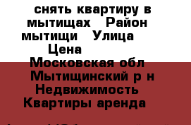 снять квартиру в мытищах › Район ­ мытищи › Улица ­ 1 › Цена ­ 18 000 - Московская обл., Мытищинский р-н Недвижимость » Квартиры аренда   